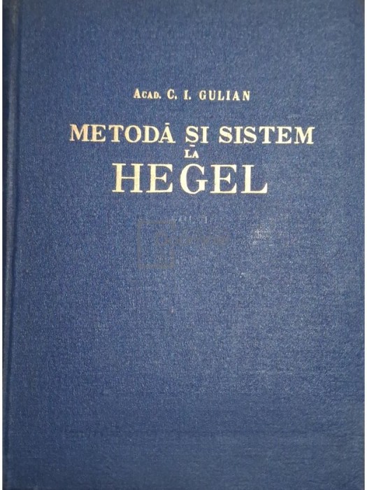 C. I. Gulian - Metoda si sistem la Hegel, vol. 1 (Editia: 1957)