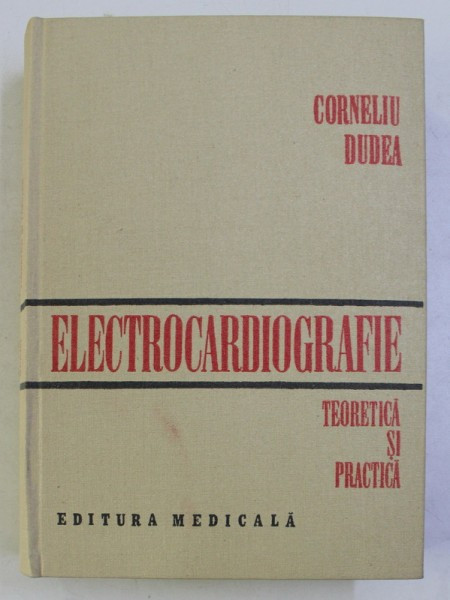 ELECTROCARDIOGRAFIE TEORETICA SI PRACTICA BUCURESTI 1981-PROF.DR.CORNELIU DUDEA