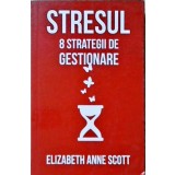 STRESUL: 8 STRATEGII DE GESTIONARE-ELIZABETH ANNE SCOTT-258278