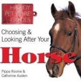 Carte Ghid Choosing &amp; Looking After Your Horse: Ghid Complet Ingrijire, Anatomie, Comportament, Istorie Cai