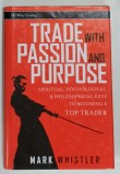 TRADE WITH PASSION AND PURPOSE by MARK WHISTLER , SPIRITUAL , PSYCHOLOGICAL and PHILOSOPHICAL KEYS TO BECOMING A TOP TRADER , 2007