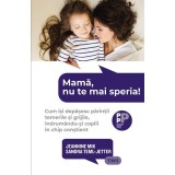 Mamă, nu te mai speria!. Cum &icirc;și depășesc părinții temerile și grijile, &icirc;ndrum&acirc;ndu-și copiii &icirc;n chip conștient - Jeannine Mik
