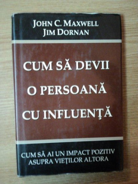 CUM SA DEVII O PERSOANA CU INFLUENTA de JOHN C. MAXWELL , JIM DORNAN , Bucuresti 1998