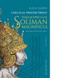 Fara egal printre printi. Viata si epoca lui Soliman Magnificul - David-Linus Neagu, Kaya Sahin