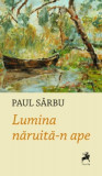 Lumina năruită-n ape - Paperback brosat - Paul S&acirc;rbu - Tracus Arte