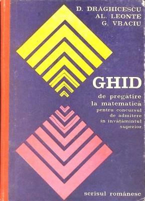 GHID DE PREGATIRE LA MATEMATICA PENTRU CONCURSUL DE ADMITERE IN INVATAMANTUL SUPERIOR-D. DRAGHICESCU, AL. L-272603 foto