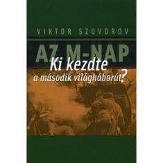 Az M-nap - Ki kezdte a m&aacute;sodik vil&aacute;gh&aacute;bor&uacute;t? - Viktor Szuvorov