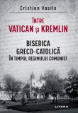 Cumpara ieftin Intre Vatican si Kremlin. Biserica Greco-Catolica in timpul regimului comunist