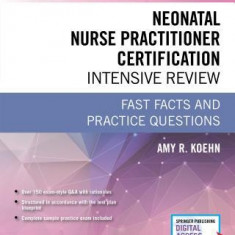 Neonatal Nurse Practitioner Certification Intensive Review: Fast Facts and Practice Questions