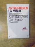 ANTREPRENOR LA MINUT , SECRETUL CREARII SI DEZVOLTARII UNEI AFACERI DE SUCCES de KEN BLANCHARD , DON HUTSON