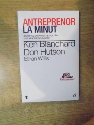 ANTREPRENOR LA MINUT , SECRETUL CREARII SI DEZVOLTARII UNEI AFACERI DE SUCCES de KEN BLANCHARD , DON HUTSON foto