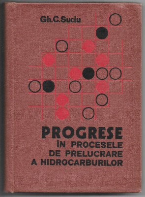 Progrese in procesele de prelucrare a hidrocarburilor - Gheorghe C. Suciu foto