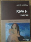 RIVA H. POVESTIRI - Arber Ahmetaj, Traducere Marius Dobrescu, Editura Privirea, 2011, Roman, 165 Pagini