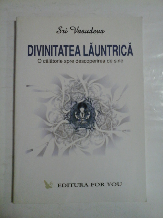 DIVINITATEA LAUNTRICA * O calatorie spre descoperirea de sine - Sri VASUDEVA