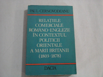 RELATIILE COMERCIALE ROMANO-ENGLEZE IN CONTEXTUL POLITICII ORIENTALE A MARII BRITANII (1803-1878) - Paul CERNOVODEANU foto