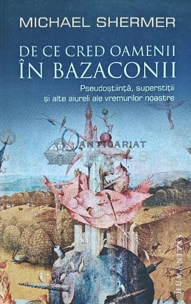 De ce cred oamenii in bazaconii. Pseudostiinta, superstitii si alte aiureli ale vremurilor noastre - 2009 - Michael Shermer (L189)