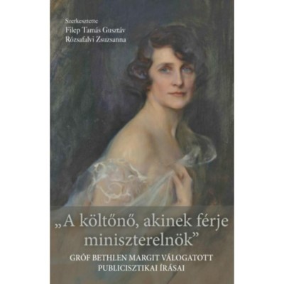 A k&amp;ouml;ltőnő, akinek f&amp;eacute;rje minisztereln&amp;ouml;k - Gr&amp;oacute;f Bethlen Margit v&amp;aacute;logatott publicisztikai &amp;iacute;r&amp;aacute;sai foto