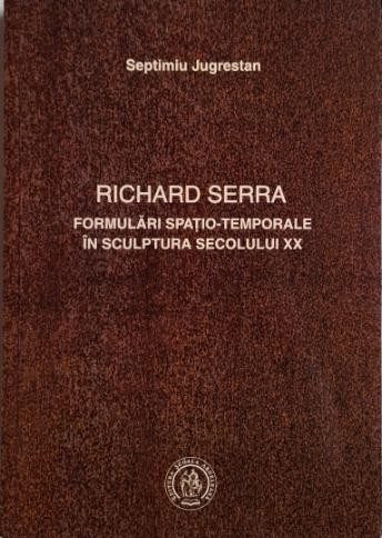Richard Serra. Formulari spatio-temporale in sculptura secolului XX &ndash; Septimiu Jugrestan