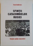 SFINTII CATACOMBELOR RUSIEI , VIETILE NOILOR MUCENICI de IVAN ANDREEV , 2015 * EDITIE CARTONATA