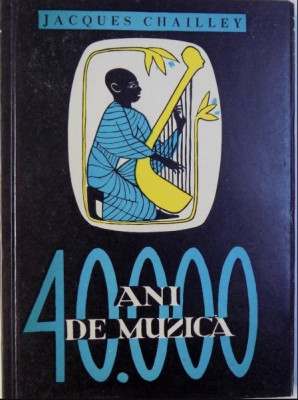 40.000 ani de muzica : omul descoperind muzica / Jacques Chailley foto