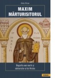 Maxim Marturisitorul. Biografia unui martir si marturisitor al lui Hristos - Aleka Ritsou