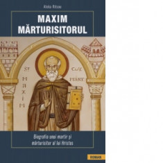Maxim Marturisitorul. Biografia unui martir si marturisitor al lui Hristos - Aleka Ritsou