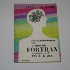 Programarea in limbajul Fortran - Calculatorul Felix C 256 - Cazacu - Jucan