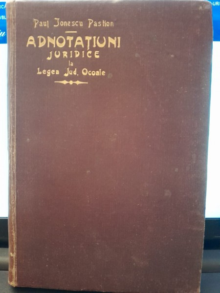 Adnotatiuni Juridice la Legea pentru Judecatoriilor de Ocoale - Paul Ionescu Pastion