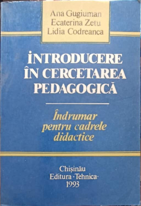 INTRODUCERE IN CERCETAREA PEDAGOGICA. INDRUMAR PENTRU CADRELE DIDACTICE-ANA GUGIMAN, ECATERINA ZETU, LIDIA -218873