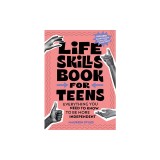 Life Skills Book for Teens: Everything You Need to Know to Be More Independent