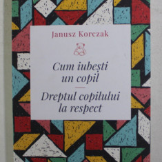 CUM IUBESTI UN COPIL - DREPTUL COPILULUI LA RESPECT de JANUSZ KORCZAK , 2019