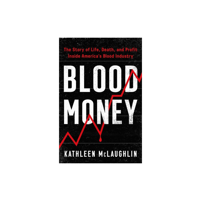 Blood Money: The Story of Life, Death, and Profit Inside America&#039;s Blood Industry