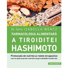 Farmacologia alimentară a tiroiditei Hashimoto. Protocoale de nutriție și rețete terapeutice care te ajută să preiei controlul asupra sănătății tiroid