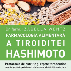 Farmacologia alimentară a tiroiditei Hashimoto. Protocoale de nutriție și rețete terapeutice care te ajută să preiei controlul asupra sănătății tiroid