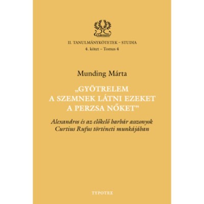 Gy&amp;ouml;trelem a szemnek l&amp;aacute;tni ezeket a perzsa nőket - Alexandros &amp;eacute;s az előkelő barb&amp;aacute;r asszonyok Curtius Rufus t&amp;ouml;rt&amp;eacute;neti munk&amp;aacute;j&amp;aacute;ban - Munding M&amp;aacute;rta foto