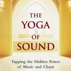 The Yoga of Sound: Tapping the Hidden Power of Music and Chant