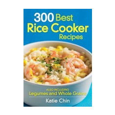 300 Best Rice Cooker Recipes: Also Including Legumes and Whole Grains