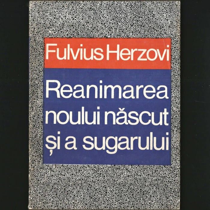 REANIMAREA Noului Născut și a Sugarului - FULVIUS HERZOVI- Respiratorie, Hemodinamică, Umorală, Neurologică, Hematologică - PROCEDEE / Copil, sugar