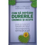 CUM SA DEPASIM DURERILE CRONICE SI ACUTE. SOLUTII DE TRATAMENT BAZATE PE TIPUL DUMNEAVOASTRA EMOTIONAL-MARC-246623