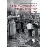 A r&eacute;gi Magyarorsz&aacute;g utols&oacute; h&aacute;bor&uacute;ja 1914-1918 - Hajd&uacute; Tibor
