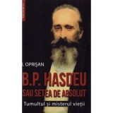 B. P. Hasdeu sau setea de absolut. Tumultul si misterul vietii - I. Oprisan