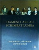 Oameni care au schimbat lumea. Revolutionari, reformatori si minti geniale