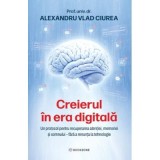 Creierul in era digitala. Un protocol pentru recuperarea atentiei, memoriei si somnului fara a renunta la tehnologie - Dr. Alexandru Ciurea