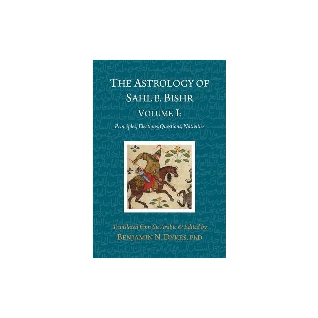 The Astrology of Sahl B. Bishr: Volume I: Principles, Elections, Questions, Nativities