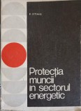 Protectia Muncii in Sectorul Energetic - P. Iftimie, 1972, Electrotehnica, Siguranta, Carte Tehnica