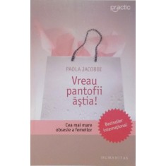 VREAU PANTOFII ASTIA, CEA MAI MARE OBSESIE A FEMEILOR de PAOLA JACOBBI, 2008