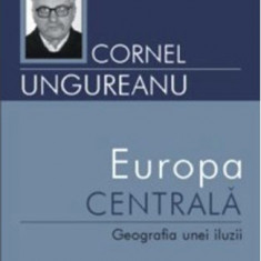 Europa Centrala : geografia unei iluzii / Cornel Ungureanu