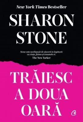 Traiesc A Doua Oara, Sharon Stone - Editura Curtea Veche foto