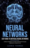 Neural Networks: Easy Guide to Artificial Neural Networks (Artificial Intelligence and Neural Network Concepts Explained in Simple Term