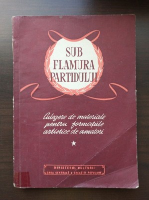 Sub flamura partidului: culegere de materiale pentru formațiile artistice de ama foto